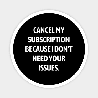 Cancel my subscription because I don’t need your issues Magnet